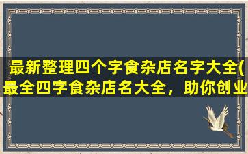 最新整理四个字食杂店名字大全(最全四字食杂店名大全，助你创业开店  SEO必读！)